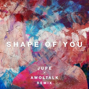shape of you(jupe x awoltalk remix)