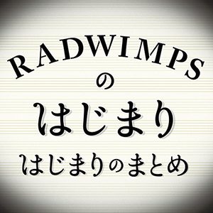 RADWIMPSのはじまりはじまりのまとめ (RADWIMPS的原点 幕张LIVE歌曲集)