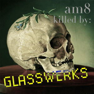 am8 killed by GLASSWERKS