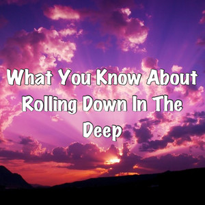 what you know about rolling down in the deep