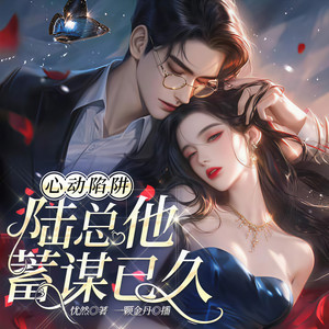 心动陷阱:陆总他蓄谋已久|豪门甜宠|双强互撩