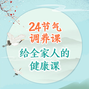 24节气调养课|养气养血养体质|数十万家庭口碑推荐|中医养生妙招|24节气|健康养生
