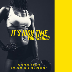 It's High Time You Trained - Electronic Music for Running & Gym Workout