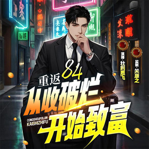 重返84：从收破烂开始致富|关彦之监制|都市传说|重生逆袭