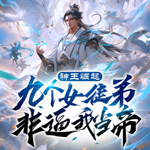 神王崛起:我的女徒弟无敌了|修仙帝王|爆笑重生|玄幻爽文|爆更版