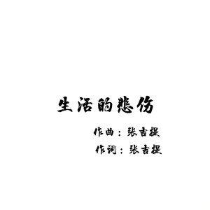 歌詞複製生活的悲傷作詞:張吉提作曲:張吉提(創作來之不易請勿翻唱)從